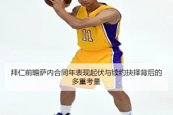 拜仁前瞻萨内合同年表现起伏与续约抉择背后的多重考量
