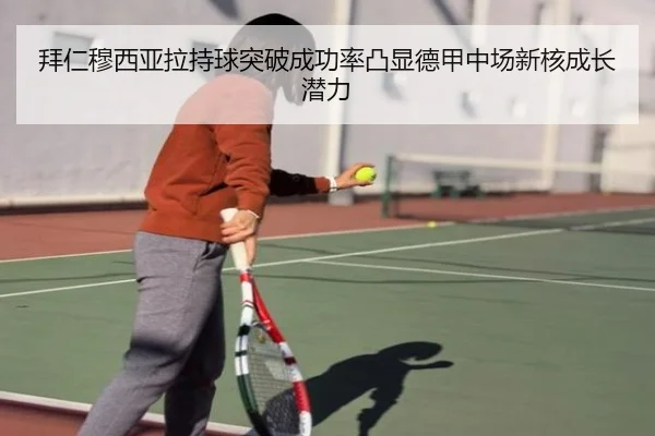 拜仁穆西亚拉持球突破成功率凸显德甲中场新核成长潜力 | kaiyun