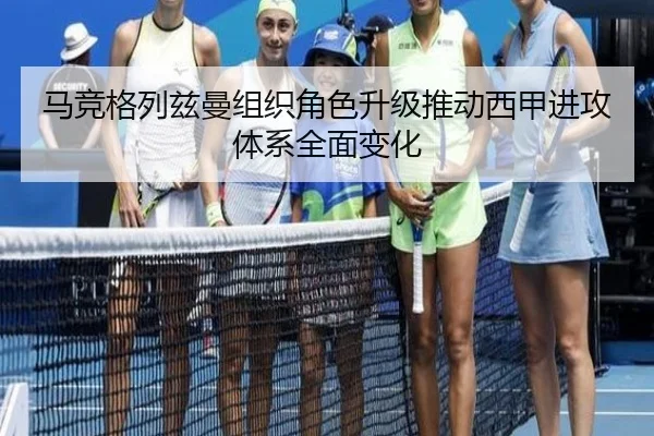 马竞格列兹曼组织角色升级推动西甲进攻体系全面变化