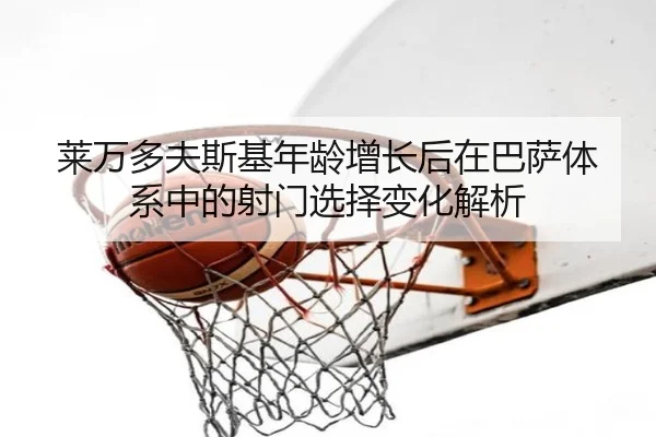 莱万多夫斯基年龄增长后在巴萨体系中的射门选择变化解析（kaiyun）