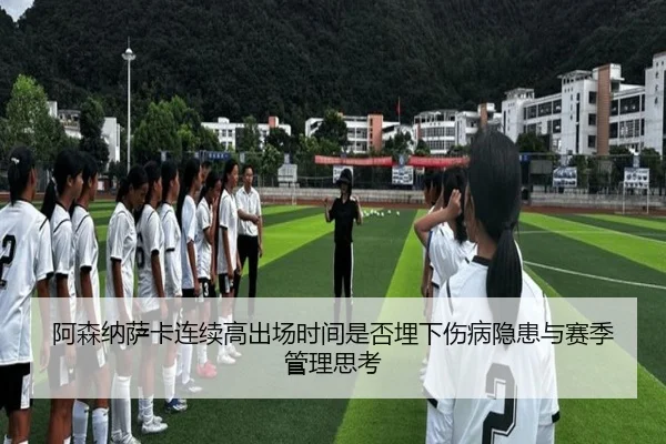 阿森纳萨卡连续高出场时间是否埋下伤病隐患与赛季管理思考（kaiyun）
