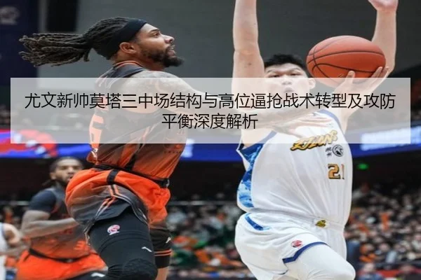 尤文新帅莫塔三中场结构与高位逼抢战术转型及攻防平衡深度解析