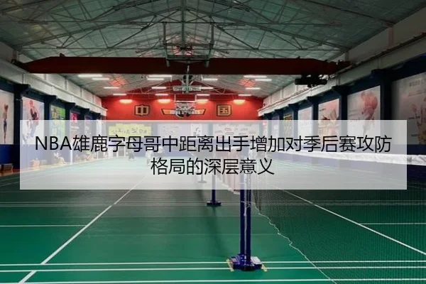 NBA雄鹿字母哥中距离出手增加对季后赛攻防格局的深层意义