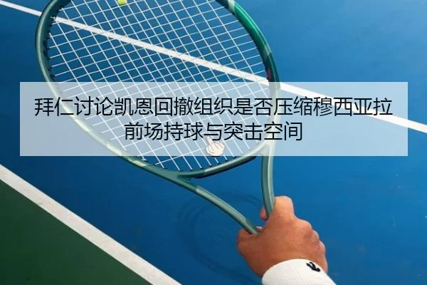 拜仁讨论凯恩回撤组织是否压缩穆西亚拉前场持球与突击空间