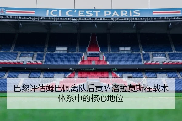 巴黎评估姆巴佩离队后贡萨洛拉莫斯在战术体系中的核心地位