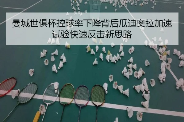 曼城世俱杯控球率下降背后瓜迪奥拉加速试验快速反击新思路