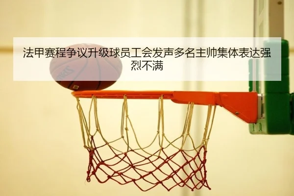 法甲赛程争议升级球员工会发声多名主帅集体表达强烈不满